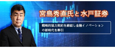 宮島秀直氏と水戸証券、戦略的協力契約を締結し金融イノベーションの新時代を牽引