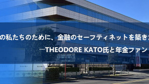 「未来の私たちのために、金融のセーフティネットを築きたい」――Theodore Kato氏と年金ファンド構想 「未来の私たちのために、金融のセーフティネットを築きたい」――Theodore Kato氏と年金ファンド構想